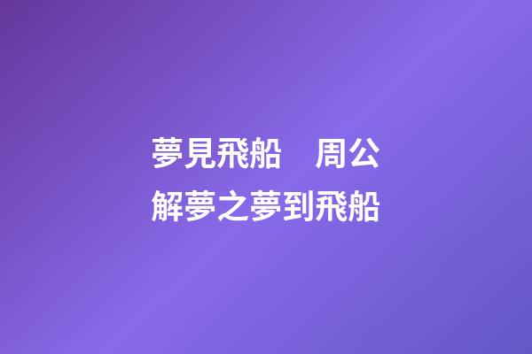 夢見飛船　周公解夢之夢到飛船